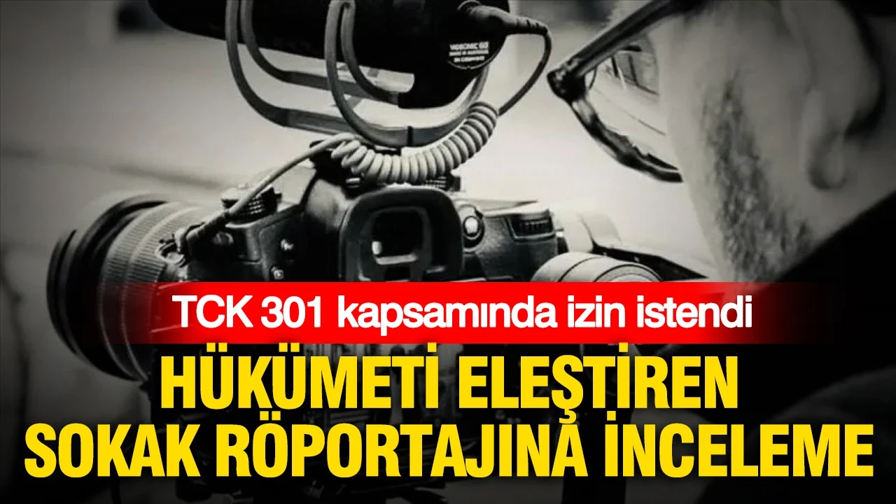 Hükümeti eleştiren sokak röportajına inceleme: TCK 301 kapsamında izin istendi