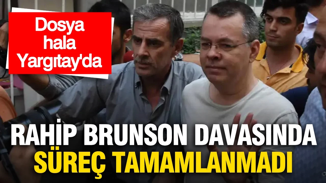 Rahip Brunson davasında süreç tamamlanmadı: Dosya hâlâ Yargıtay'da