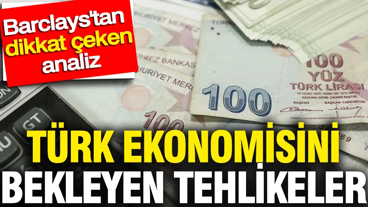 Türk ekonomisini bekleyen tehlikeler: Barclays'tan dikkat çeken analiz