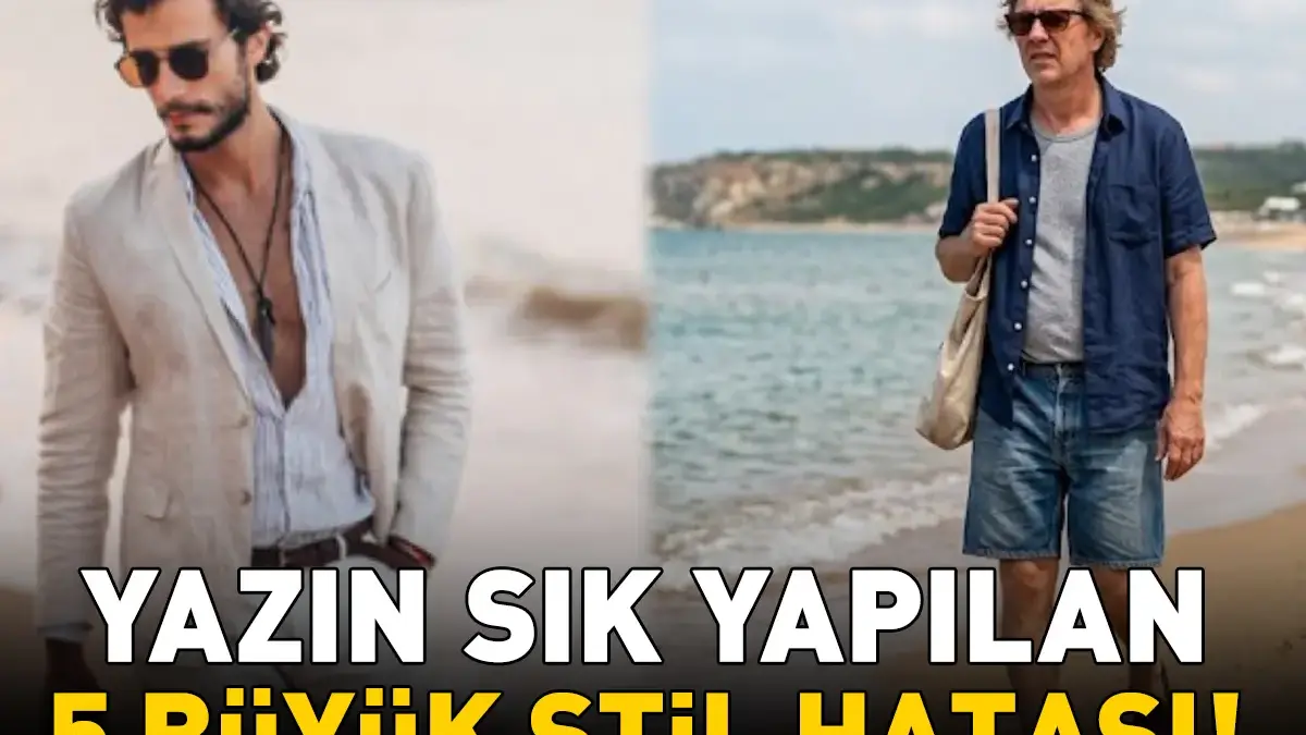Yazın Erkeklerin Yaptığı 5 Büyük Stil Hatası! Şık Görünmek İsteyenler Bunları Yapmasın!