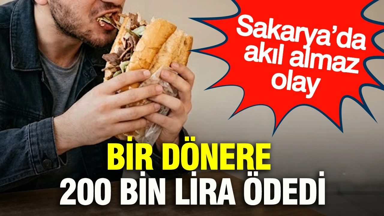 Bir dönere 200 bin lira ödedi: Sakarya’da akıl almaz olay