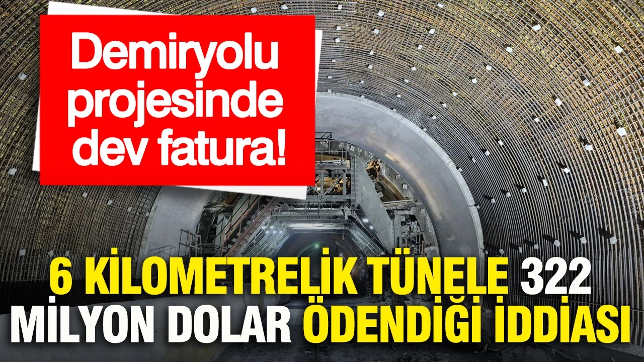 Demiryolu projesinde dev fatura: 6 kilometrelik tünele 322 milyon dolar ödendiği iddiası