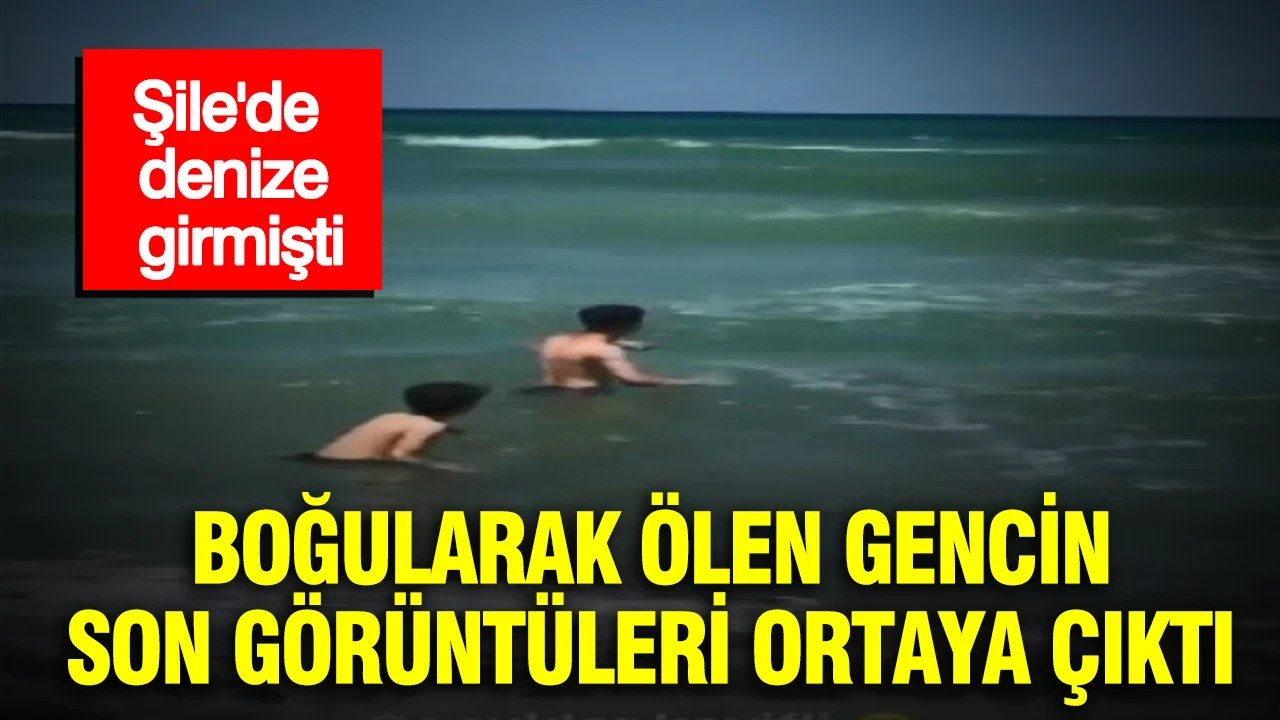 Şile'de denize girmişti: Boğularak ölen gencin son görüntüleri ortaya çıktı