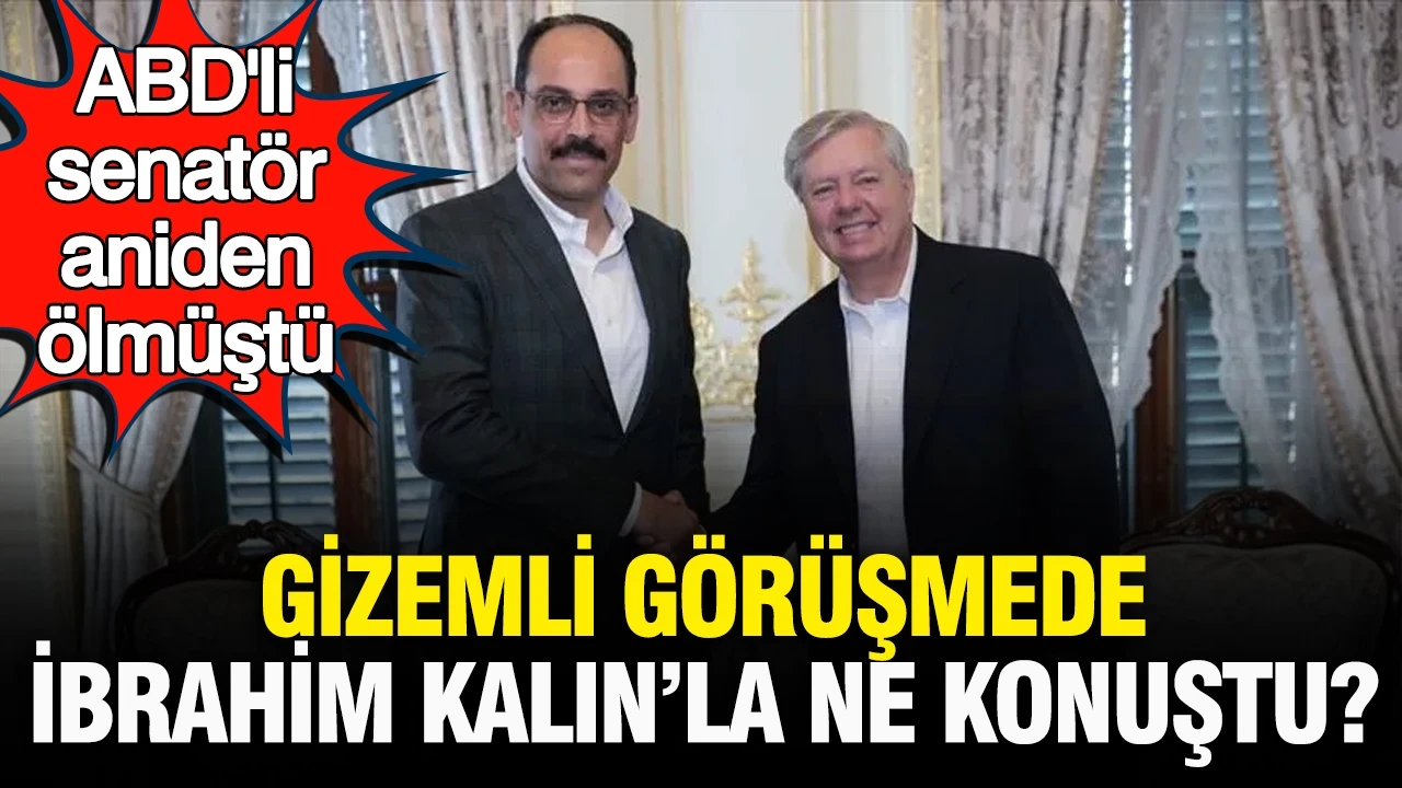 ABD’li senatör Lindsey Graham, ölmeden hemen önce MİT Başkanı İbrahim Kalın’la görüşmüş