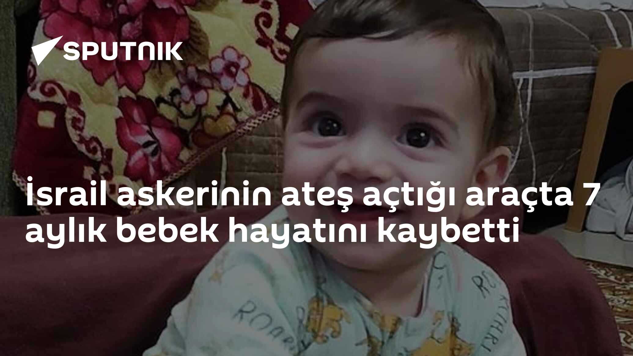 İsrail askerinin ateş açtığı araçta 7 aylık bebek hayatını kaybetti