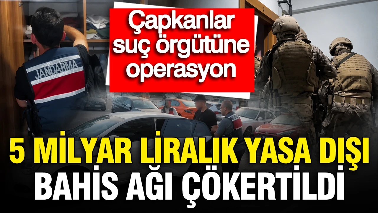 Çapkanlar suç örgütüne operasyon: 5 milyar liralık yasa dışı bahis ağı çökertildi