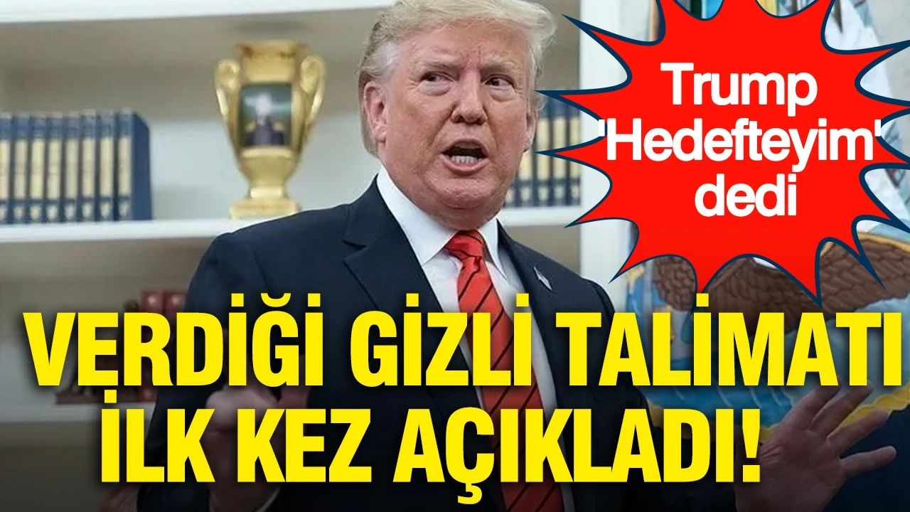 Trump 'Hedefteyim' dedi: Verdiği gizli talimatı ilk kez açıkladı