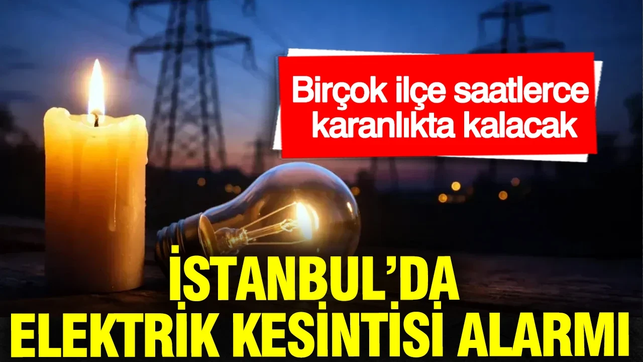 İstanbul’da elektrik kesintisi alarmı: Birçok ilçe saatlerce karanlıkta kalacak