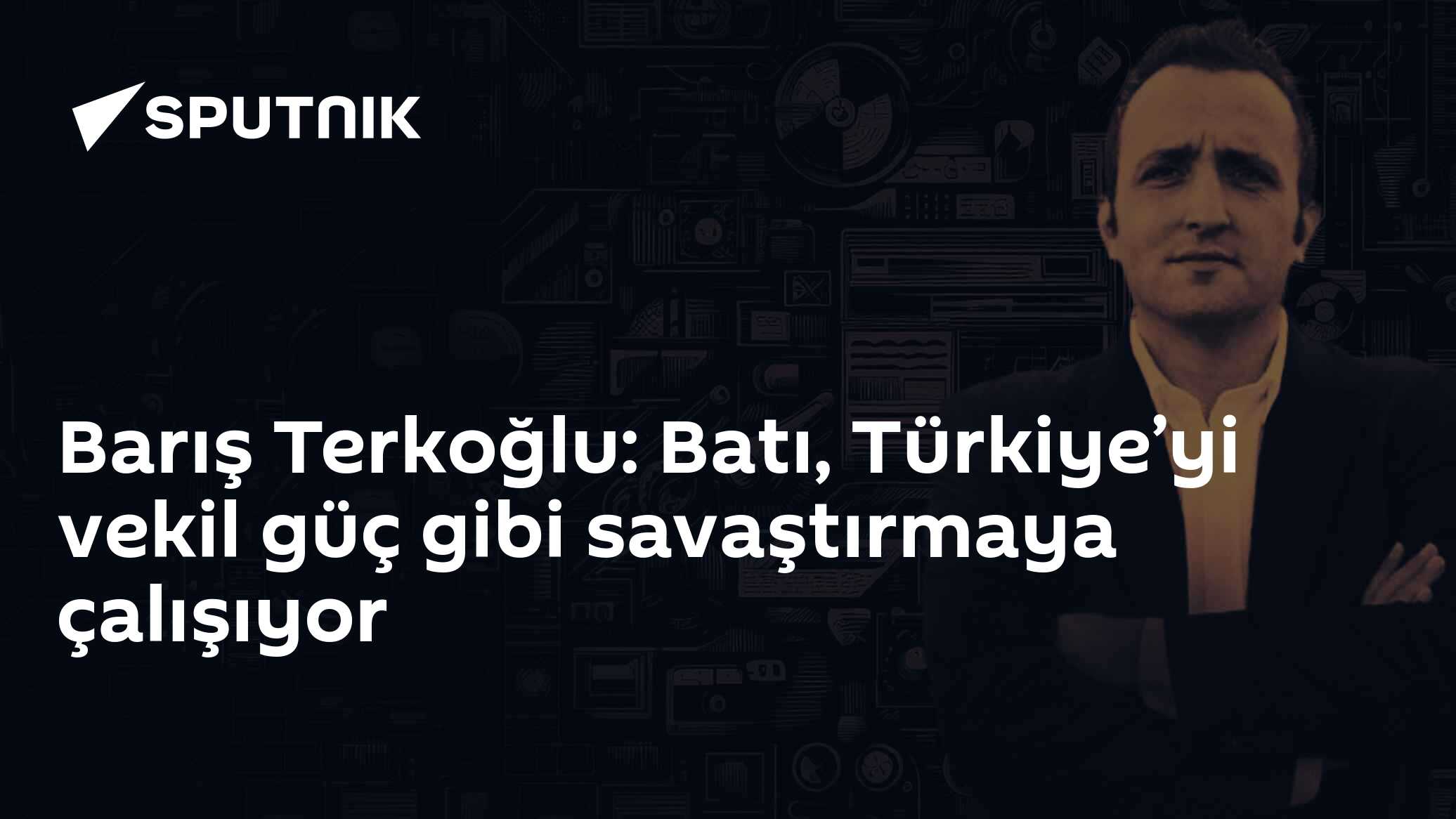 Barış Terkoğlu: Batı, Türkiye’yi vekil güç gibi savaştırmaya çalışıyor