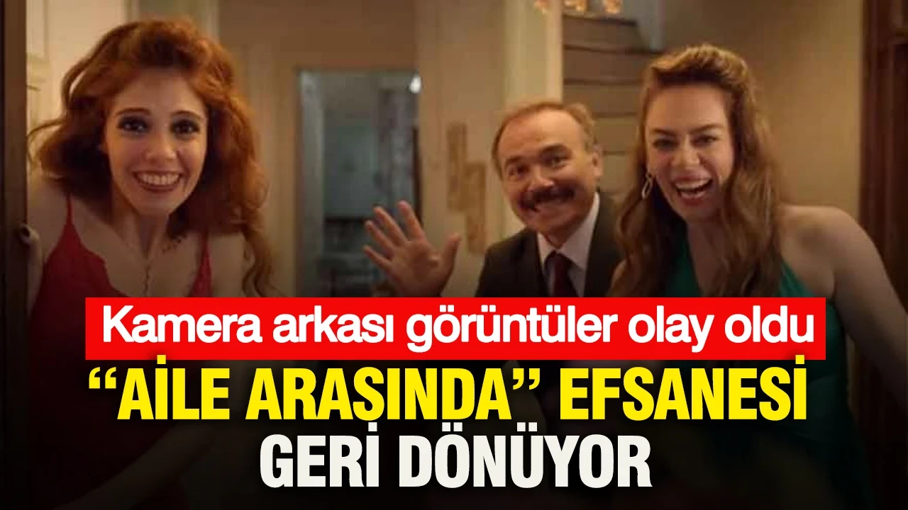 “Aile Arasında” efsanesi geri dönüyor: Kamera arkası görüntüler olay oldu
