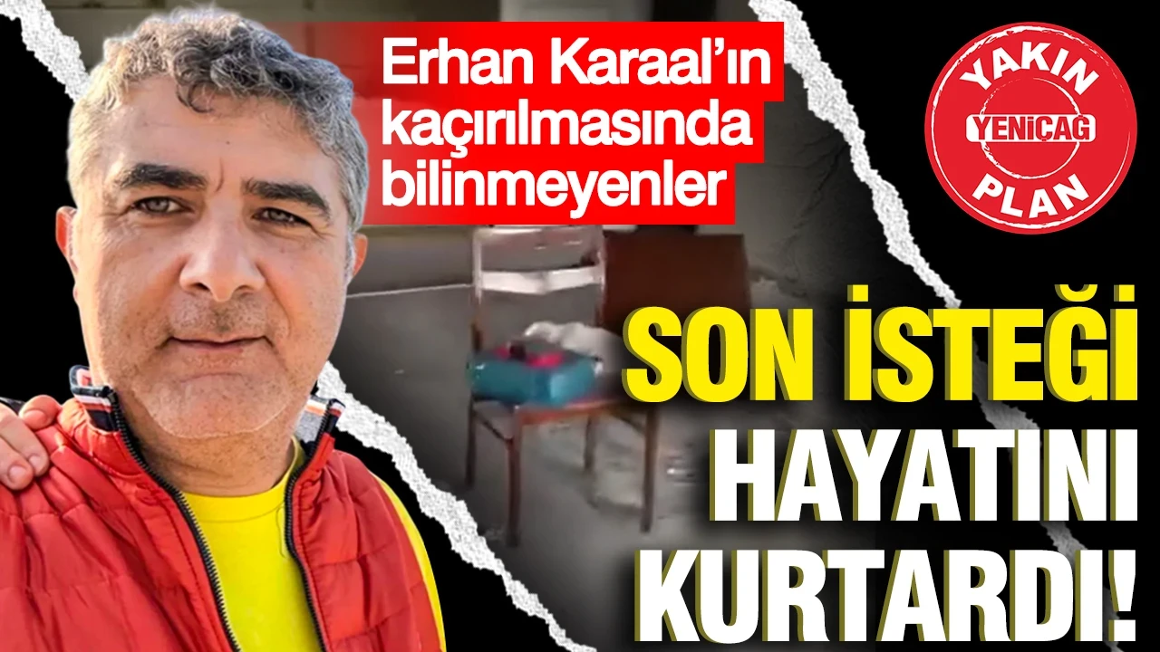 Erhan Karaal’ın kaçırılmasında bilinmeyenler: Son isteği hayatını kurtardı