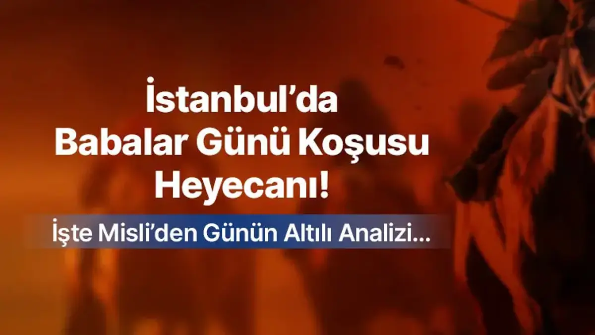 İstanbul’da Babalar Günü Koşusu Heyecanı ! İşte Misli’den Günün Altılı Analizi…