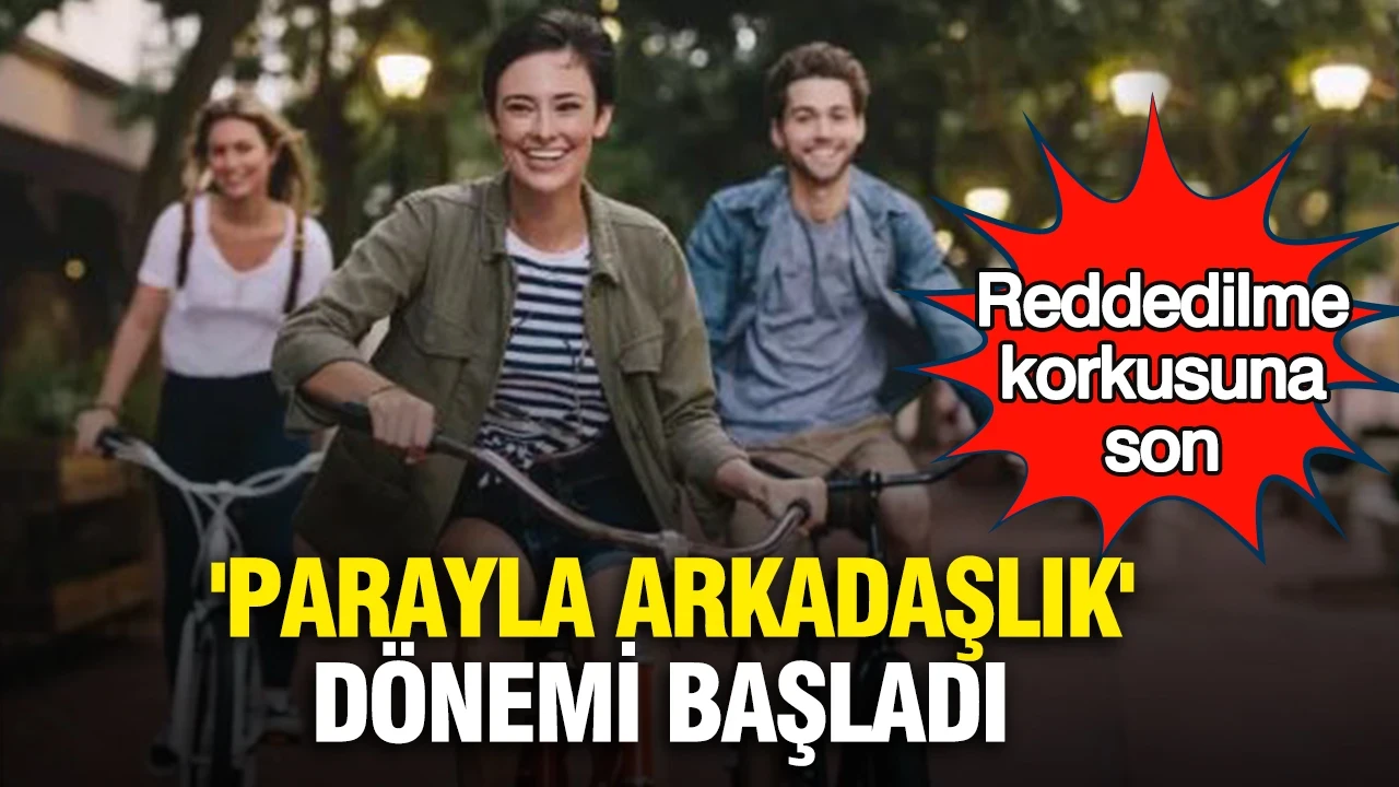 'Parayla arkadaşlık' dönemi başladı: Reddedilme korkusuna son
