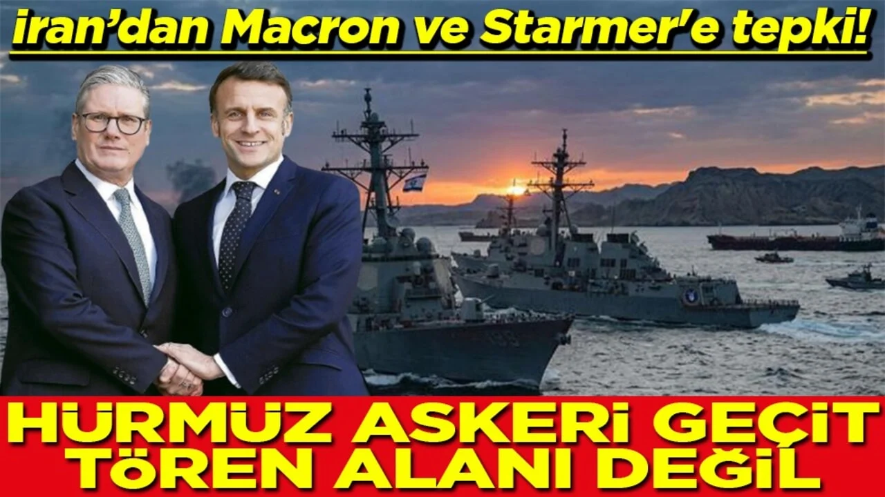 İran’dan Macron ve Starmer'e tepki Hürmüz askeri geçit tören alanı değil