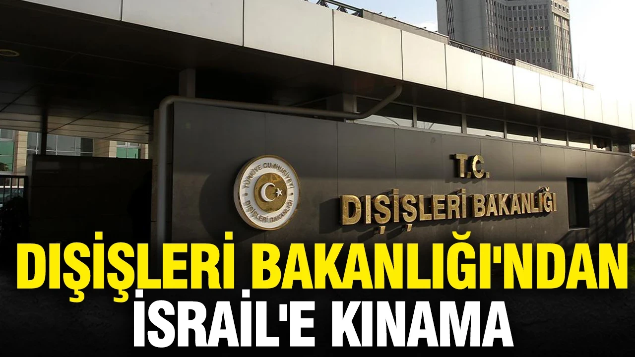 Dışişleri Bakanlığı'ndan İsrail'e kınama