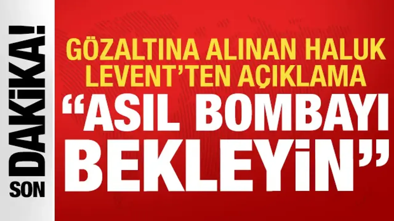 Gözaltına alınan Haluk Levent'ten ilk açıklama: Asıl bombayı bekleyin