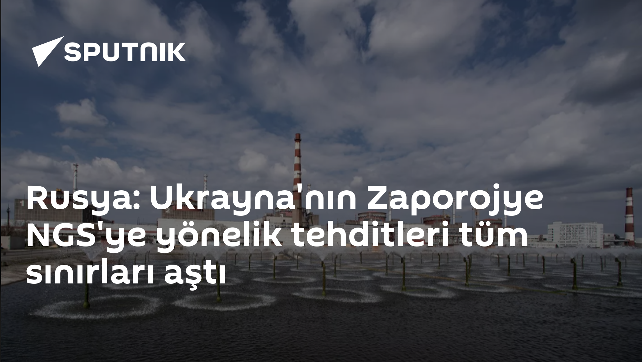 Rusya: Ukrayna'nın Zaporojye NGS'ye yönelik tehditleri tüm sınırları aştı