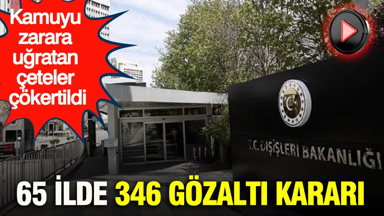 Kamuyu zarara uğratan çeteler çökertildi: 65 İlde 346 gözaltı kararı