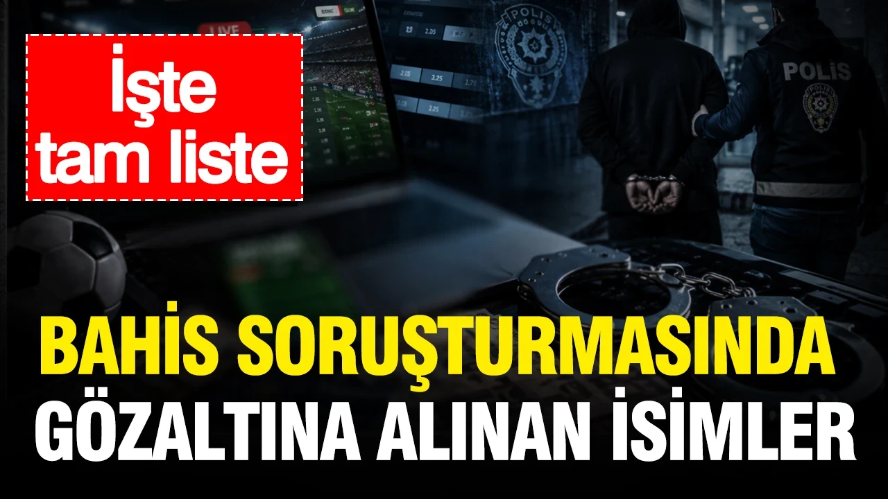 Bahis soruşturmasında gözaltına alınan isimler: İşte tam liste