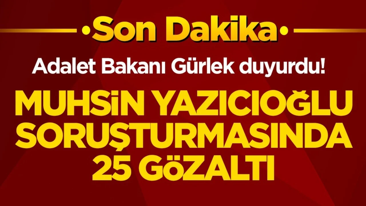 Adalet Bakanı Gürlek duyurdu! Muhsin Yazıcıoğlu soruşturmasında 25 gözaltı