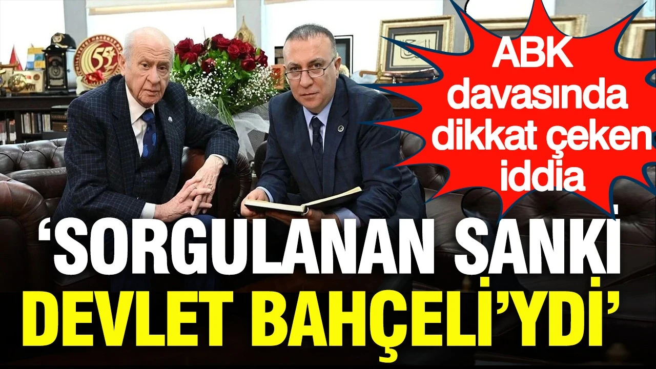 ABK davasında dikkat çeken iddia: Sorgulanan sanki Devlet Bahçeli’ydi