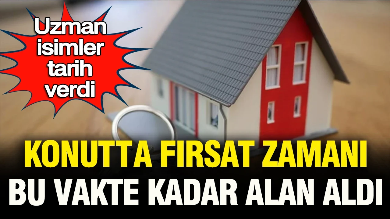 Uzman isimler tarih verdi: Konutta fırsat zamanı… Bu vakte kadar alan aldı