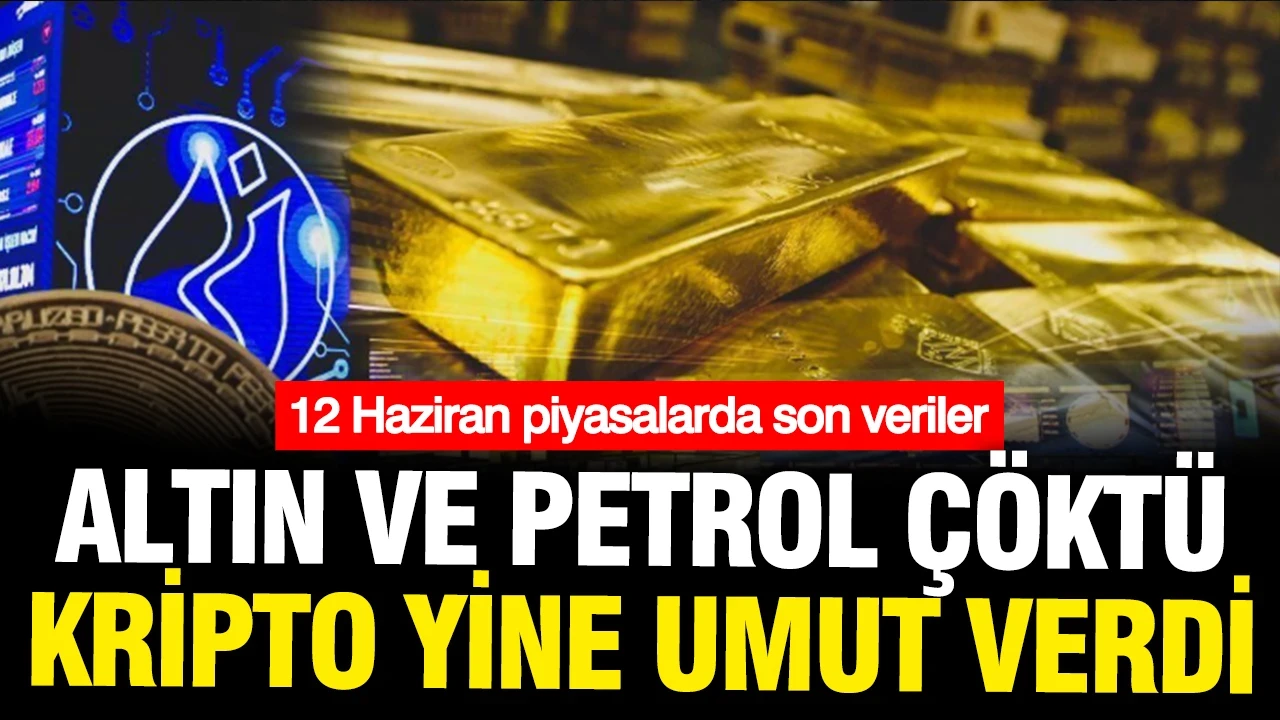 Petrol ve altın çakıldı, Bitcoin yükseldi: 12 Haziran Cuma piyasada son veriler