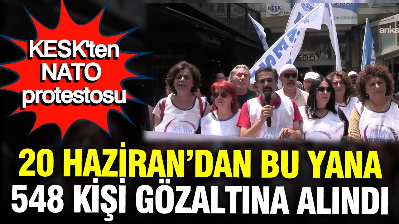 KESK'ten NATO protestosu: '20 Haziran'dan bu yana 548 kişi gözaltına alındı'