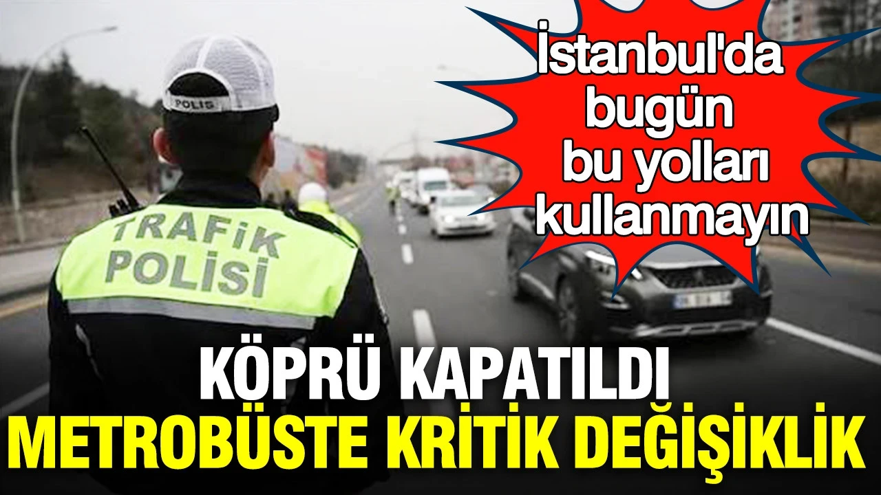 İstanbul'da bugün bu yolları kullanmayın: Köprü kapatıldı, metrobüste kritik değişiklik