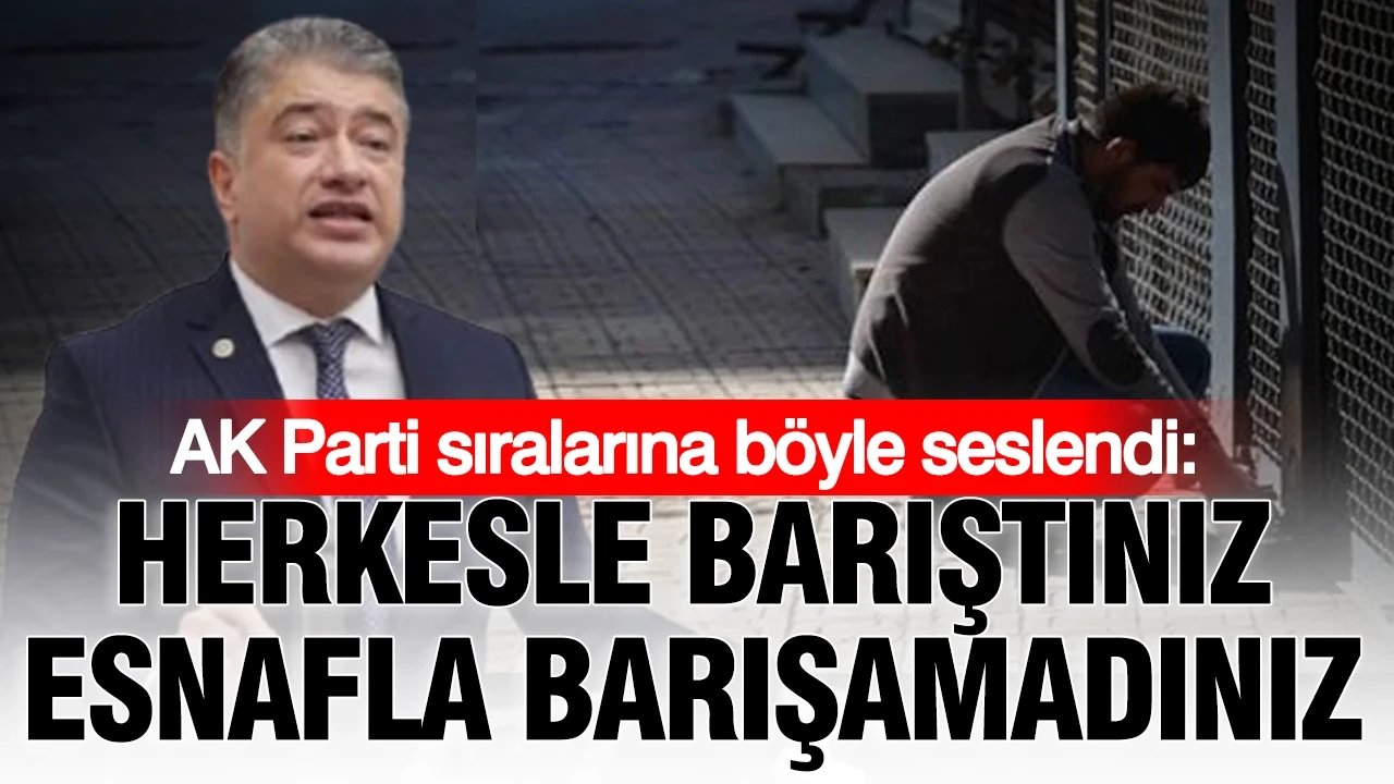 AK Parti sıralarına böyle seslendi: Herkesle barıştınız, esnafla barışamadınız