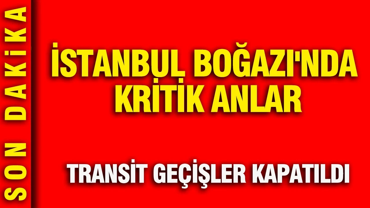 İstanbul Boğazı'nda kritik anlar: Transit geçişler kapatıldı