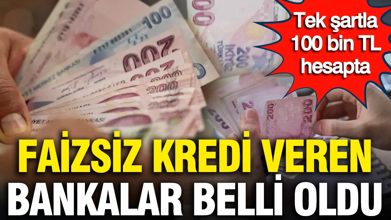Faizsiz kredi veren bankalar belli oldu: Tek şartla 100 bin TL hesapta