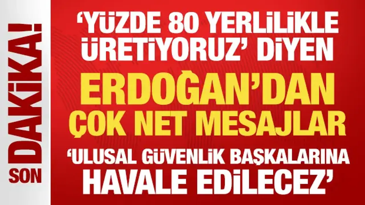 'Yüzde 80 yerlilikle üretiyoruz' diyen Erdoğan'dan çok net mesajlar