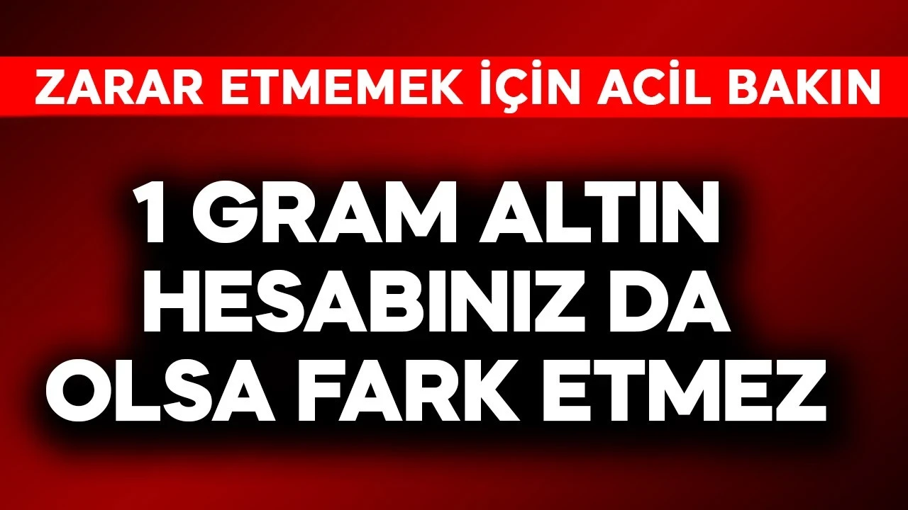 1 gram altın hesabınız da olsa fark etmez! Altından zarar etmemek için acil bakın