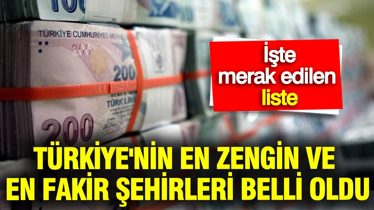 Türkiye'nin en zengin ve en fakir şehirleri belli oldu: İşte merak edilen o liste