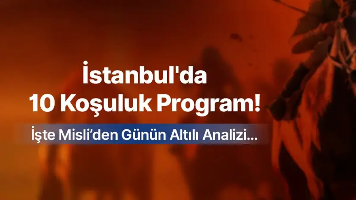 İSTANBUL’DA 10 KOŞULUK PROGRAM! İŞTE MİSLİ’DEN GÜNÜN ALTILI ANALİZİ…