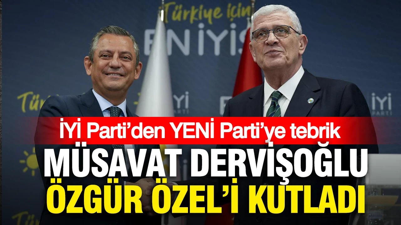 İYİ Parti’den YENİ Parti’ye tebrik: Müsavat Dervişoğlu, Özgür Özel’i kutladı