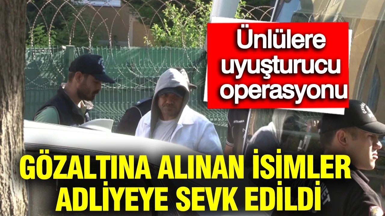 Ünlülere uyuşturucu operasyonu: Gözaltına alınan isimler adliyeye sevk edildi