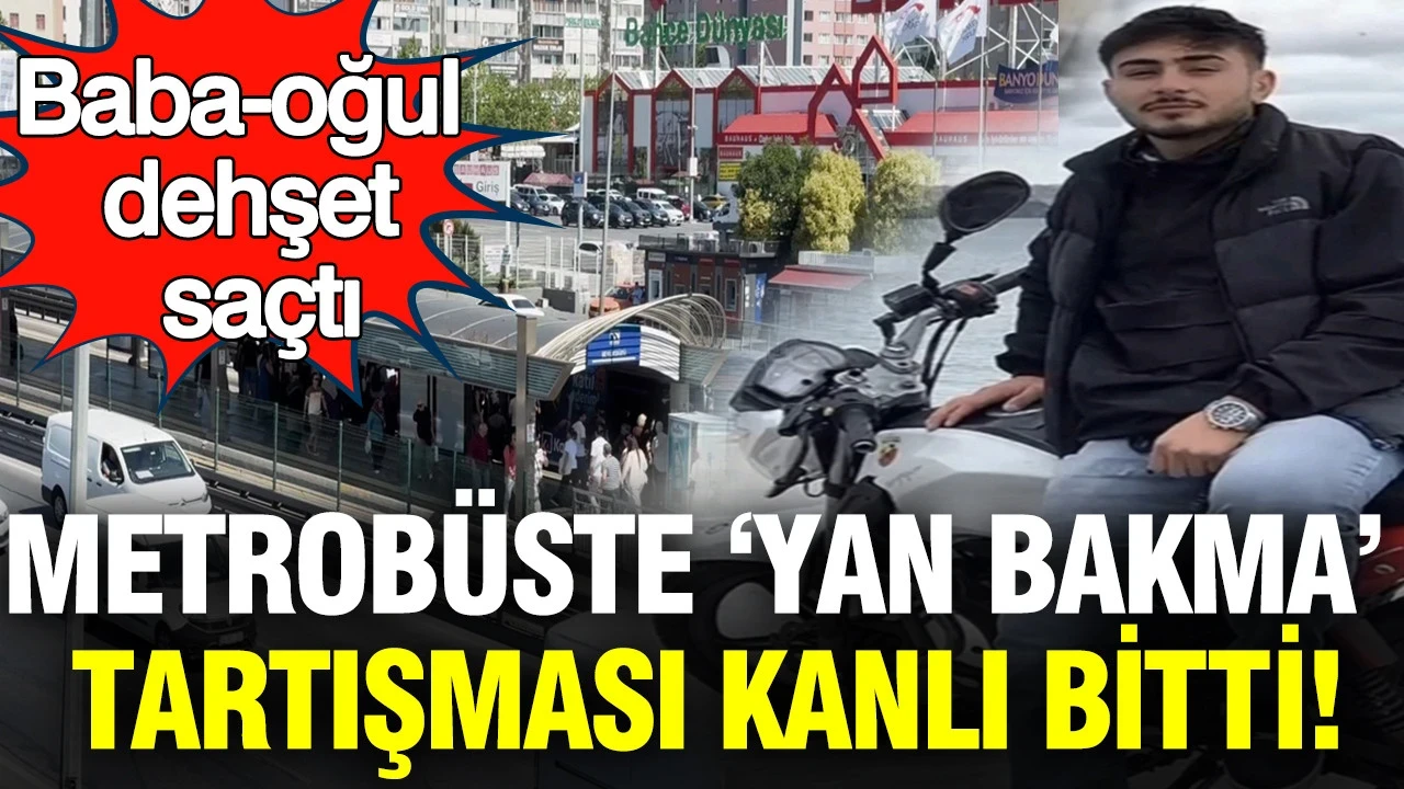Metrobüste ‘Yan bakma’ tartışması kanlı bitti: Baba-oğul dehşet saçtı