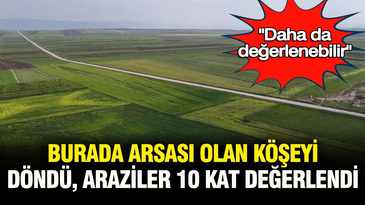 “Daha da değerlenebilir”: Arsa fiyatları 10 kata kadar arttı, burada arazisi olan köşeyi döndü