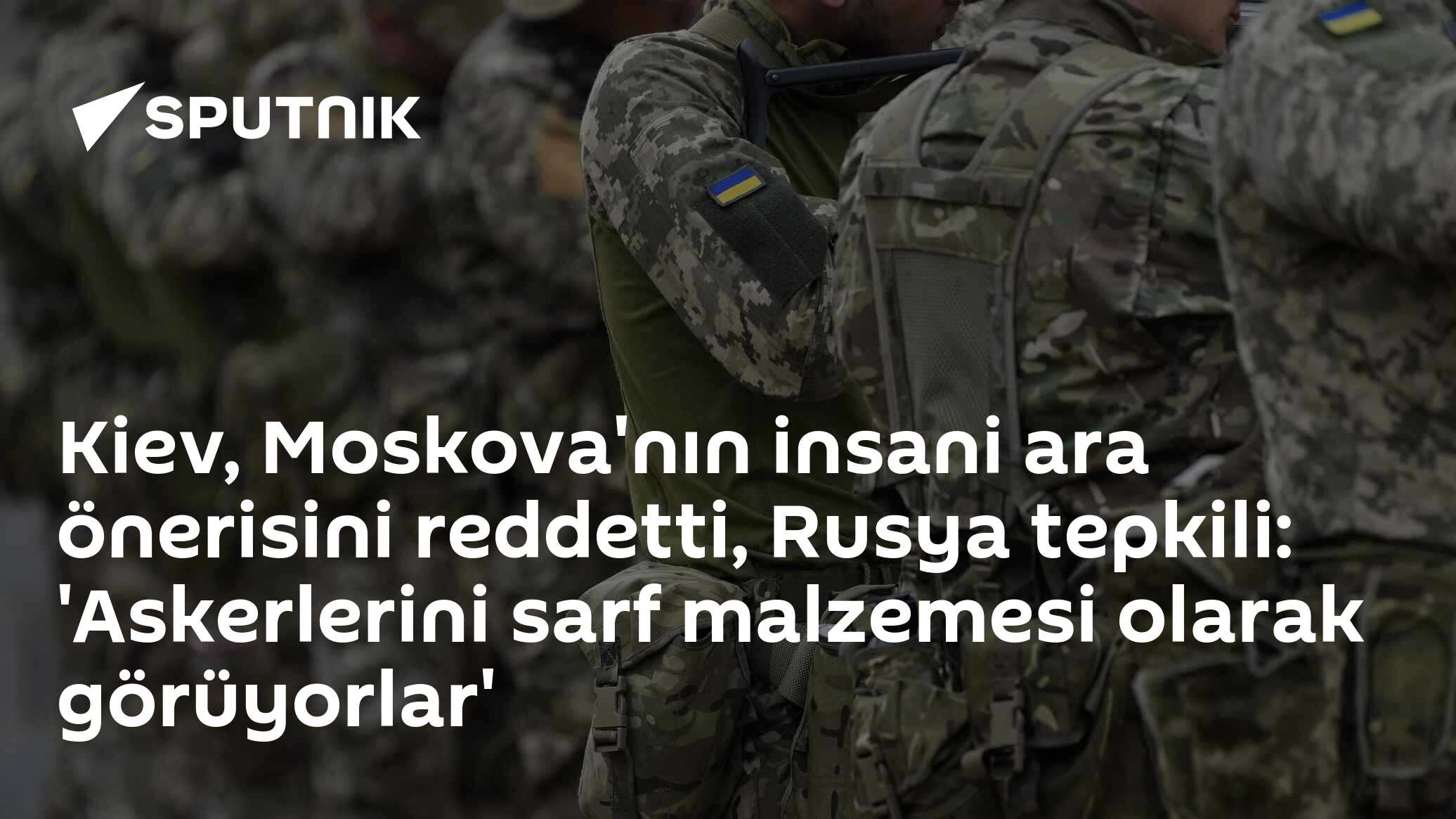 Kiev, Moskova'nın insani ara önerisini reddetti, Rusya tepkili: 'Askerlerini sarf malzemesi olarak görüyorlar'