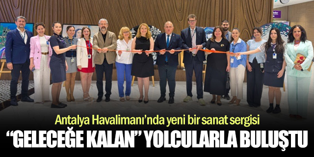 Antalya Havalimanı'nda “Geleceğe Kalan” Sergisi Açıldı