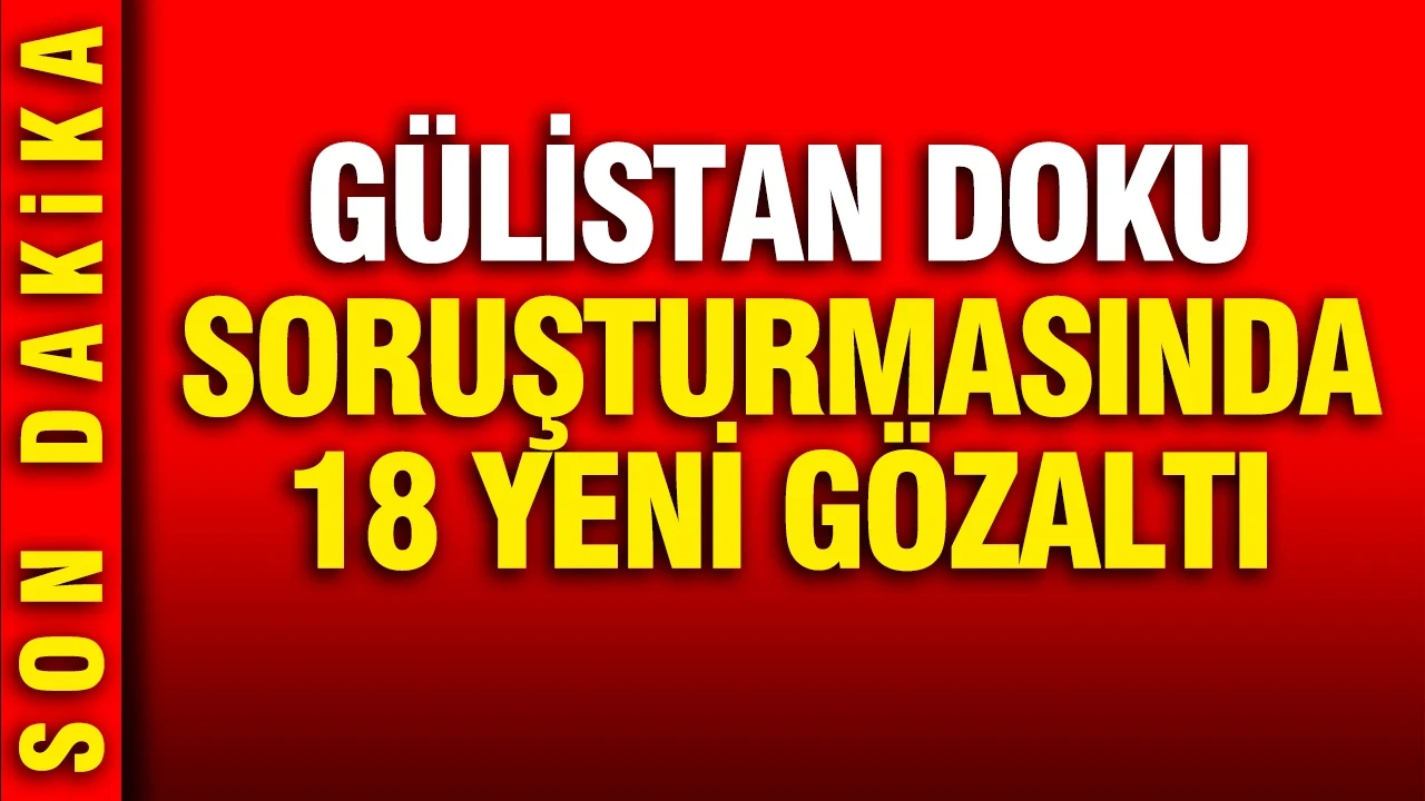 Gülisatan Doku soruşturmasında 18 gözaltı daha