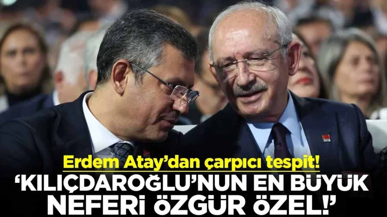 Erdem Atay’dan çarpıcı tespit! “Kılıçdaroğlu’nun en büyük neferi Özgür Özel!”