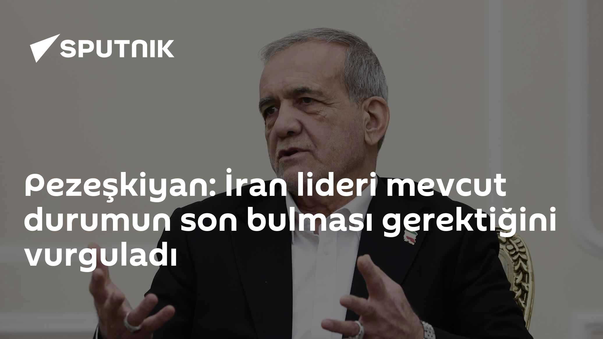 Pezeşkiyan: İran lideri mevcut durumun son bulması gerektiğini vurguladı