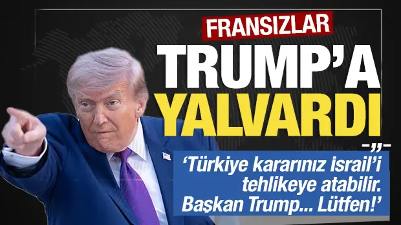 Fransızlar Trump'a yalvardı: 'Türkiye kararınız İsrail'i tehlikeye atabilir... Lütfen!'