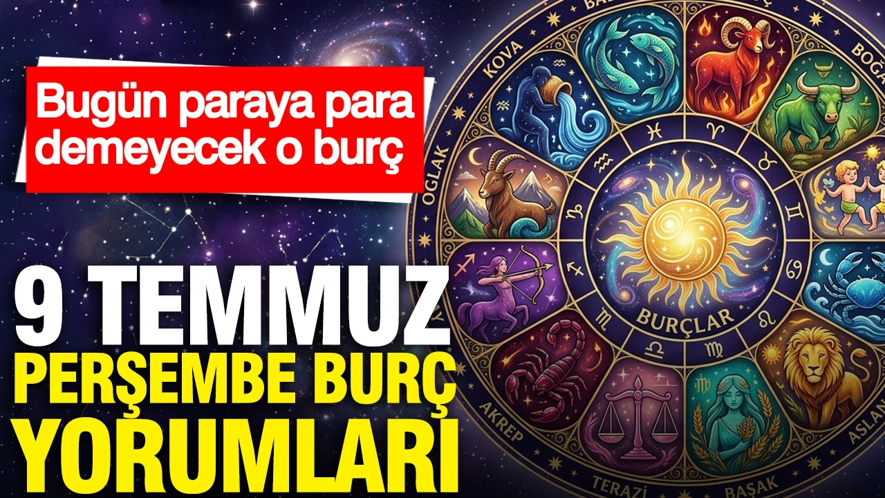 9 Temmuz Perşembe günlük burç yorumları: Bugün paraya para demeyecek o burç