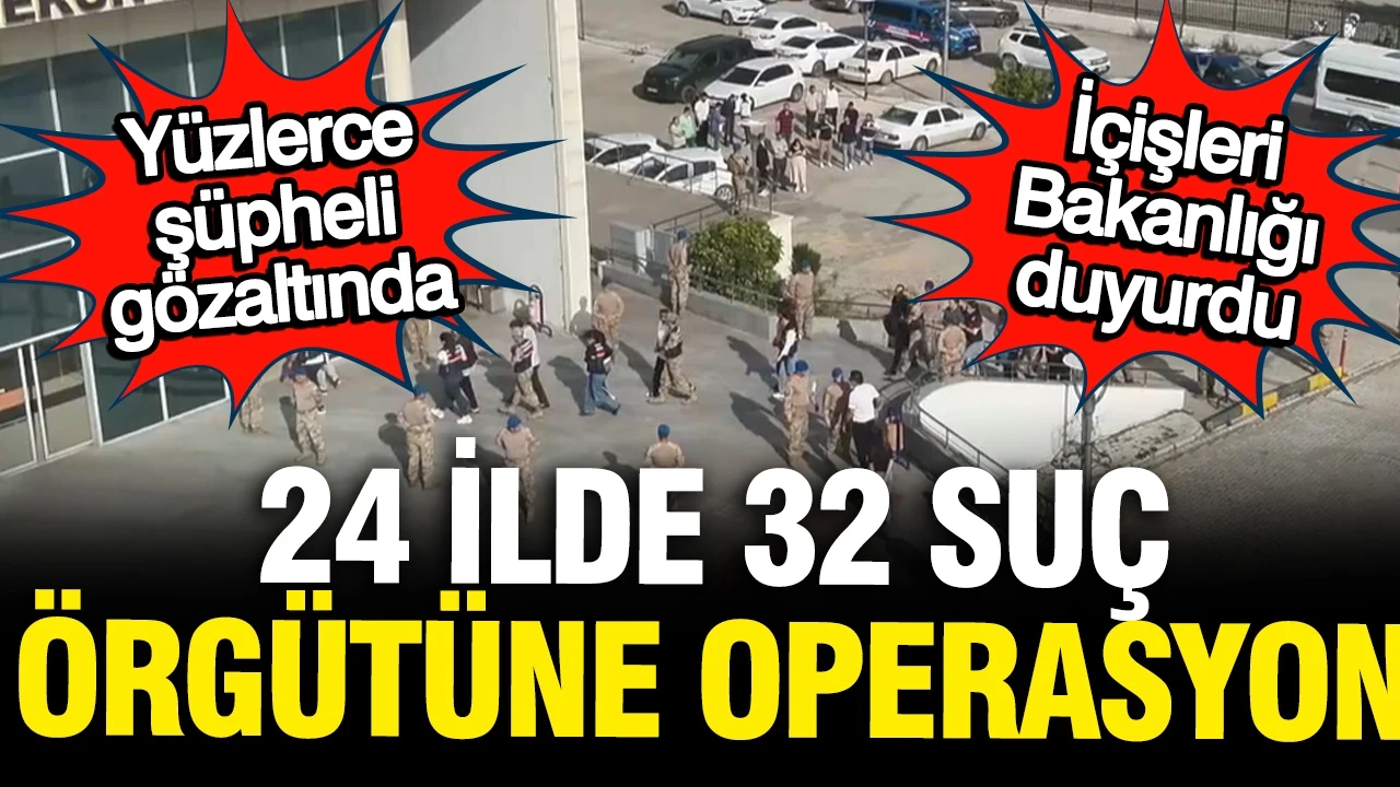 Bakanlık açıkladı, 24 ilde 32 suç örgütüne operasyon: Yüzlerce kişi gözaltına alındı