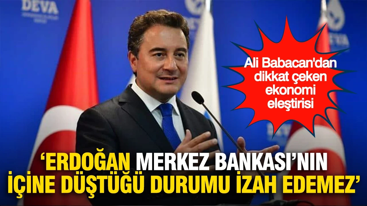 Ali Babacan: 'Erdoğan Merkez Bankası’nın içine düştüğü durumu izah edemez'