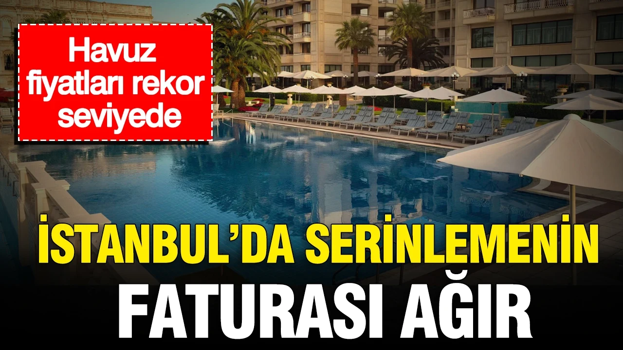 İstanbul’da serinlemenin faturası ağır: Havuz fiyatları rekor seviyede